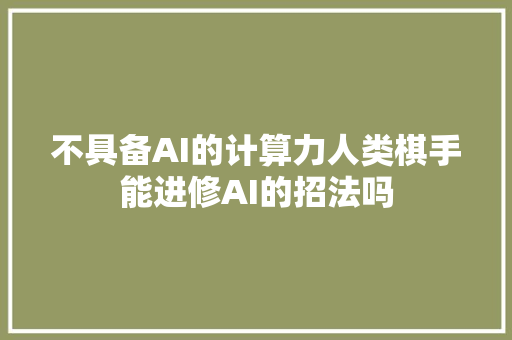 不具备AI的计算力人类棋手能进修AI的招法吗