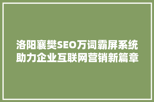 洛阳襄樊SEO万词霸屏系统助力企业互联网营销新篇章