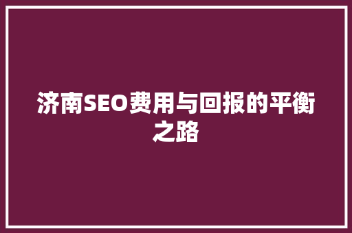济南SEO费用与回报的平衡之路