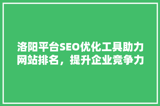 洛阳平台SEO优化工具助力网站排名，提升企业竞争力