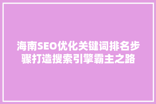 海南SEO优化关键词排名步骤打造搜索引擎霸主之路