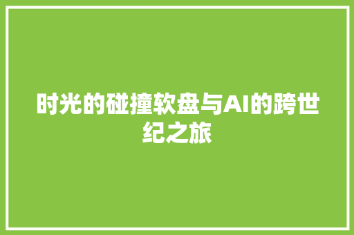 时光的碰撞软盘与AI的跨世纪之旅