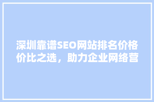 深圳靠谱SEO网站排名价格价比之选，助力企业网络营销腾飞