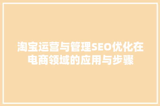淘宝运营与管理SEO优化在电商领域的应用与步骤