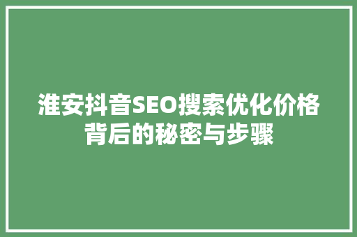 淮安抖音SEO搜索优化价格背后的秘密与步骤