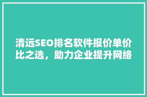清远SEO排名软件报价单价比之选，助力企业提升网络竞争力