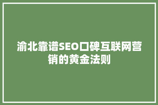 渝北靠谱SEO口碑互联网营销的黄金法则