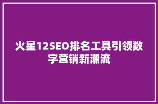 火星12SEO排名工具引领数字营销新潮流