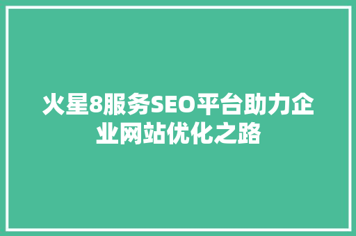 火星8服务SEO平台助力企业网站优化之路
