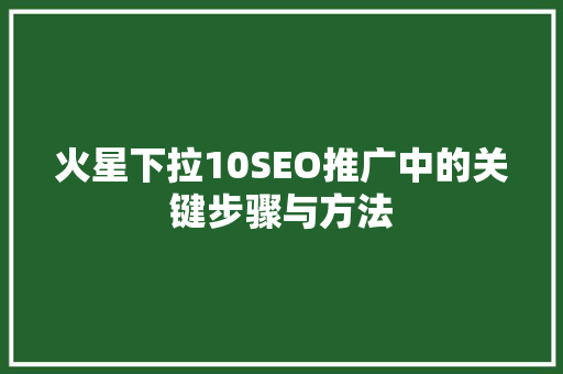 火星下拉10SEO推广中的关键步骤与方法