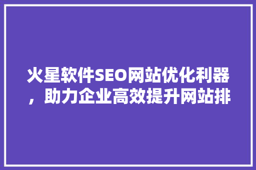 火星软件SEO网站优化利器，助力企业高效提升网站排名