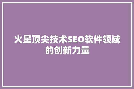 火星顶尖技术SEO软件领域的创新力量