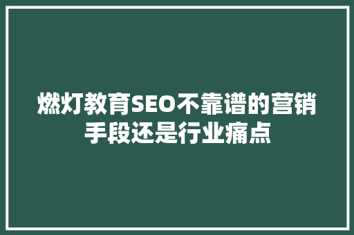 燃灯教育SEO不靠谱的营销手段还是行业痛点