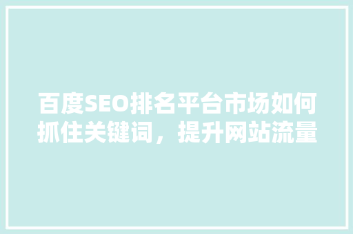 百度SEO排名平台市场如何抓住关键词，提升网站流量
