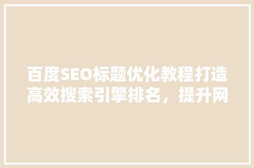 百度SEO标题优化教程打造高效搜索引擎排名，提升网站流量
