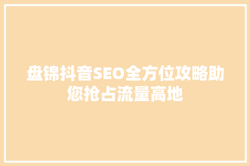 盘锦抖音SEO全方位攻略助您抢占流量高地