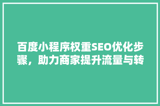 百度小程序权重SEO优化步骤，助力商家提升流量与转化