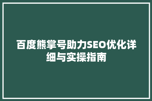 百度熊掌号助力SEO优化详细与实操指南
