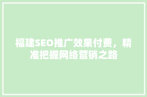 福建SEO推广效果付费，精准把握网络营销之路
