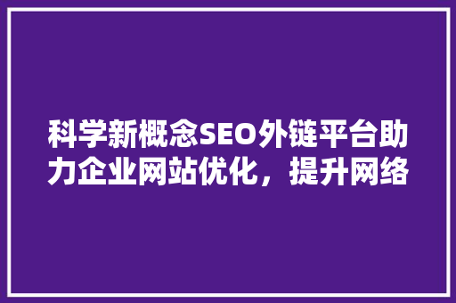 科学新概念SEO外链平台助力企业网站优化，提升网络竞争力