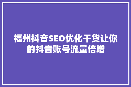福州抖音SEO优化干货让你的抖音账号流量倍增