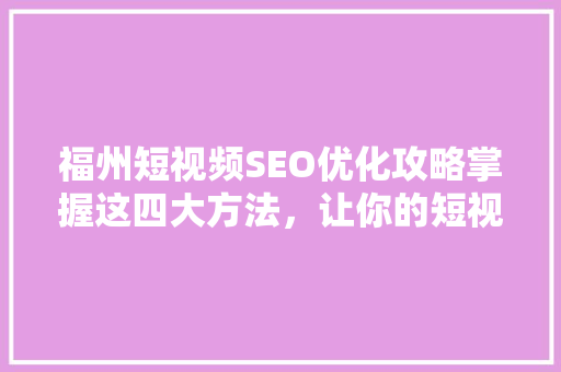 福州短视频SEO优化攻略掌握这四大方法，让你的短视频脱颖而出
