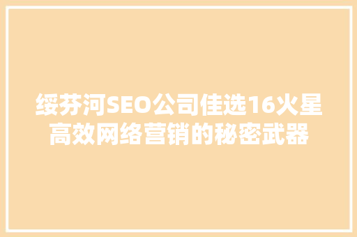 绥芬河SEO公司佳选16火星高效网络营销的秘密武器