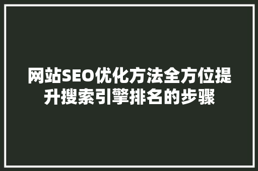 网站SEO优化方法全方位提升搜索引擎排名的步骤