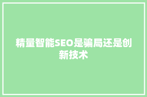 精量智能SEO是骗局还是创新技术