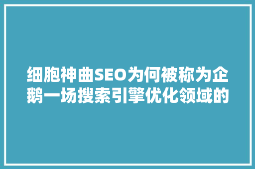 细胞神曲SEO为何被称为企鹅一场搜索引擎优化领域的革命之旅