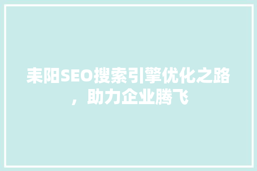 耒阳SEO搜索引擎优化之路，助力企业腾飞