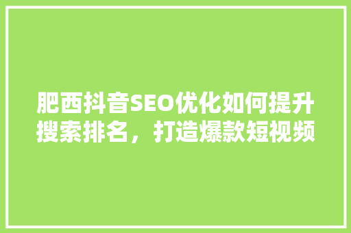 肥西抖音SEO优化如何提升搜索排名，打造爆款短视频