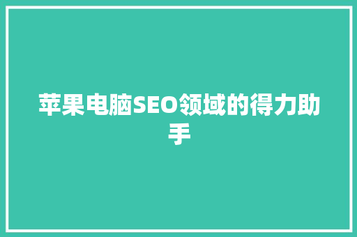 苹果电脑SEO领域的得力助手