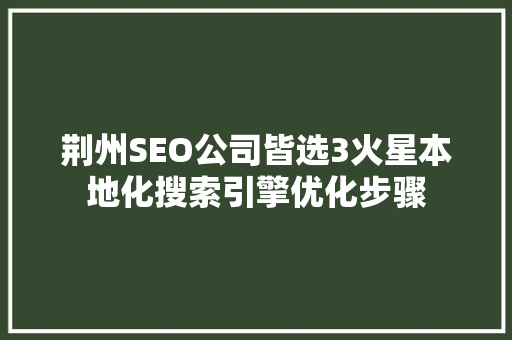 荆州SEO公司皆选3火星本地化搜索引擎优化步骤