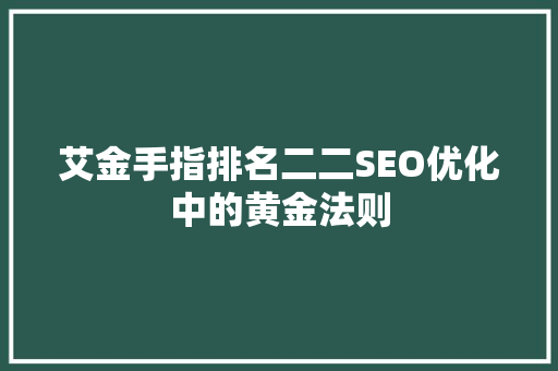 艾金手指排名二二SEO优化中的黄金法则
