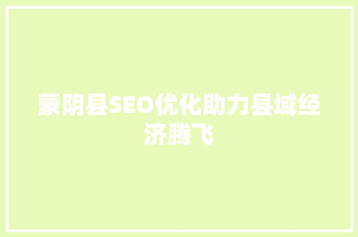 蒙阴县SEO优化助力县域经济腾飞