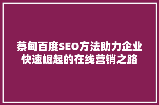 蔡甸百度SEO方法助力企业快速崛起的在线营销之路
