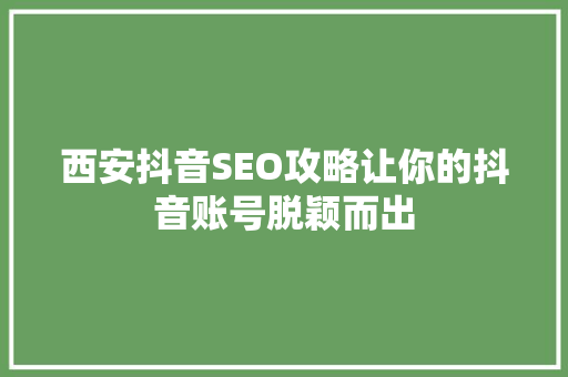 西安抖音SEO攻略让你的抖音账号脱颖而出