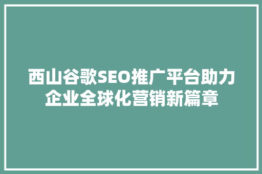 西山谷歌SEO推广平台助力企业全球化营销新篇章