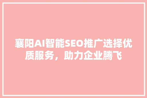 襄阳AI智能SEO推广选择优质服务，助力企业腾飞