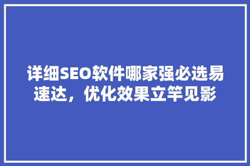 详细SEO软件哪家强必选易速达，优化效果立竿见影
