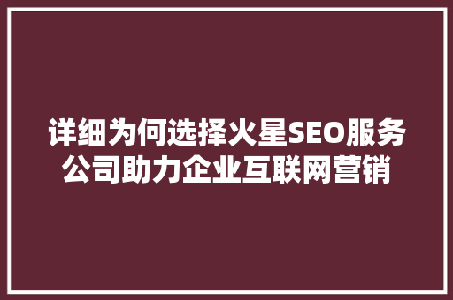 详细为何选择火星SEO服务公司助力企业互联网营销