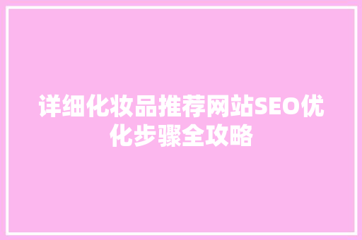 详细化妆品推荐网站SEO优化步骤全攻略
