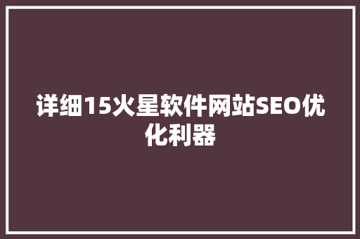 详细15火星软件网站SEO优化利器