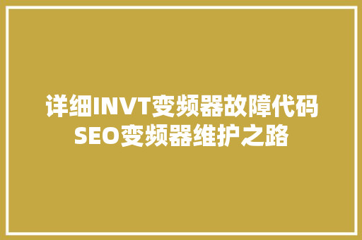 详细INVT变频器故障代码SEO变频器维护之路