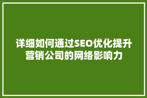 详细如何通过SEO优化提升营销公司的网络影响力