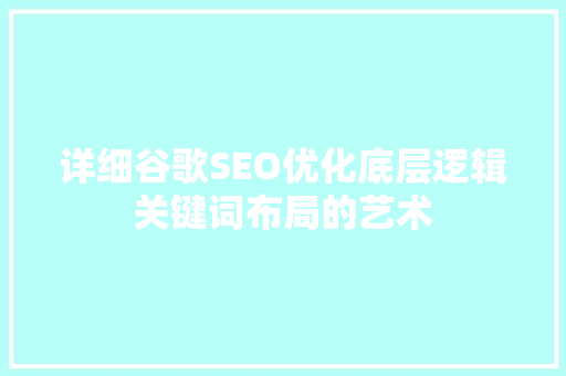 详细谷歌SEO优化底层逻辑关键词布局的艺术