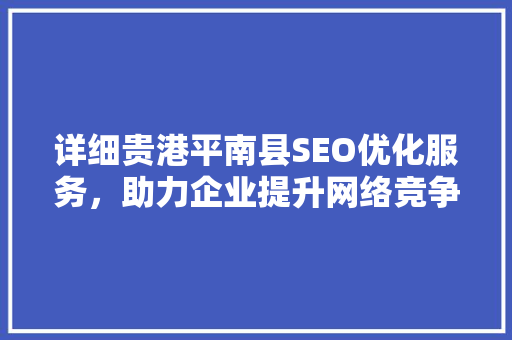 详细贵港平南县SEO优化服务，助力企业提升网络竞争力