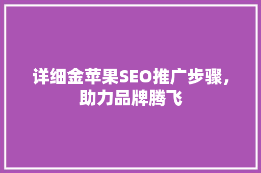 详细金苹果SEO推广步骤，助力品牌腾飞