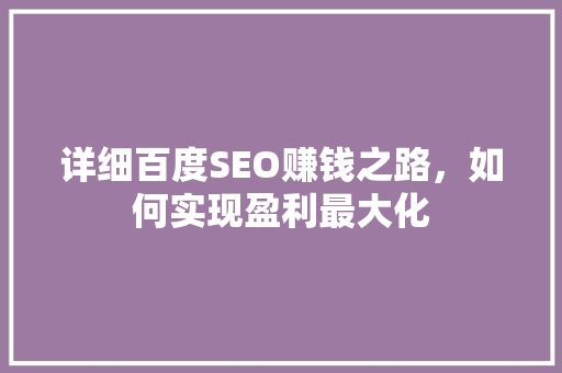 详细百度SEO赚钱之路，如何实现盈利最大化